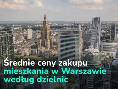 W których dzielnicach Warszawy najdrożej kupić mieszkanie. Aktualne statystyki