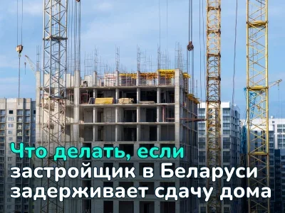 Что делать, если застройщик в Беларуси задерживает сдачу дома: права и действия дольщика