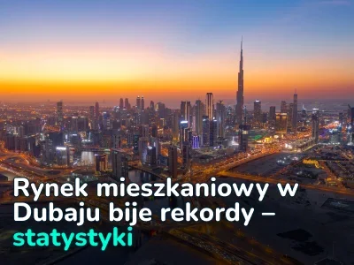 Rynek mieszkaniowy w Dubaju w dalszym ciągu odnotowuje rekordowe tempo wzrostu. Analityka od REALTING