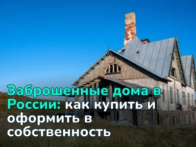 Как купить заброшенный дом в России и оформить его в собственность