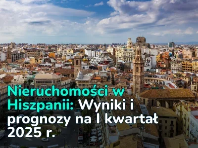 Wybitny początek roku. Wyniki pierwszego kwartału 2025 r. na hiszpańskim rynku nieruchomości mieszkaniowych