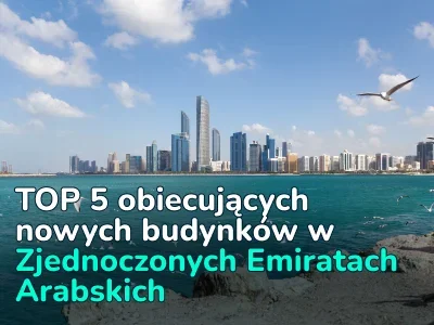 Inwestycje w nieruchomości w Zjednoczonych Emiratach Arabskich: 5 obiecujących nowych inwestycji w całym kraju