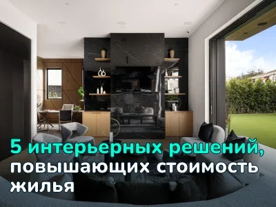Дизайн = деньги: 5 интерьерных решений, которые увеличат стоимость вашей недвижимости на 20-30%