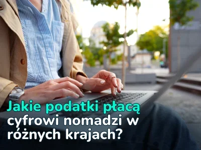 Opodatkowanie cyfrowych nomadów: stawki, korzyści i cechy w różnych krajach