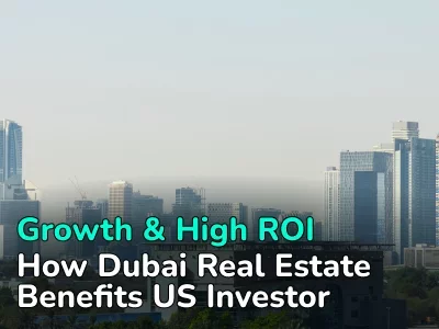 Growth & High ROI: How Dubai Real Estate Benefits US Investor